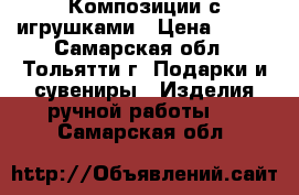 Композиции с игрушками › Цена ­ 700 - Самарская обл., Тольятти г. Подарки и сувениры » Изделия ручной работы   . Самарская обл.